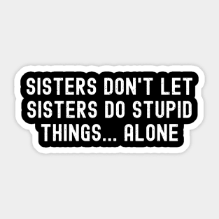 Sisters Don't Let Sisters Do Stupid Things. Alone Sticker